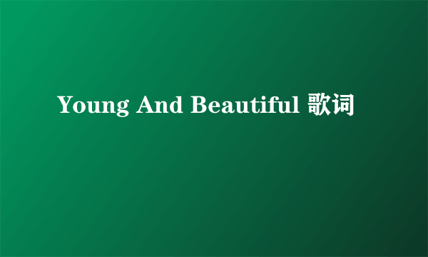 Young And Beautiful 歌词