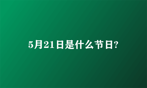 5月21日是什么节日?