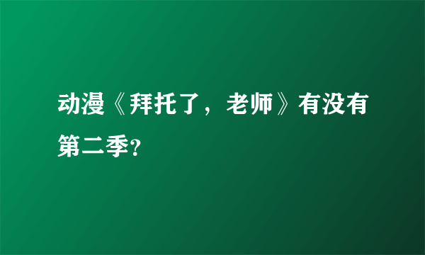 动漫《拜托了，老师》有没有第二季？