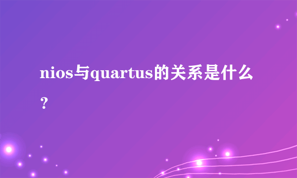 nios与quartus的关系是什么？