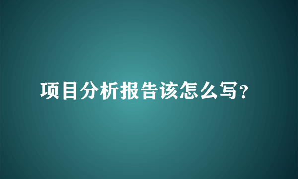 项目分析报告该怎么写？