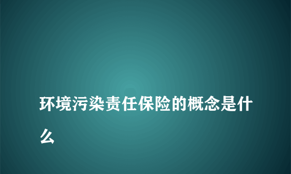 
环境污染责任保险的概念是什么
