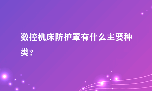 数控机床防护罩有什么主要种类？