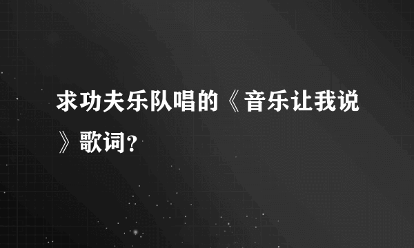 求功夫乐队唱的《音乐让我说》歌词？