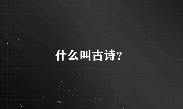 什么叫古诗？