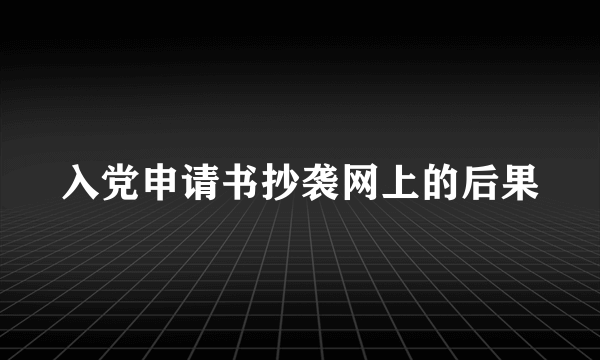 入党申请书抄袭网上的后果