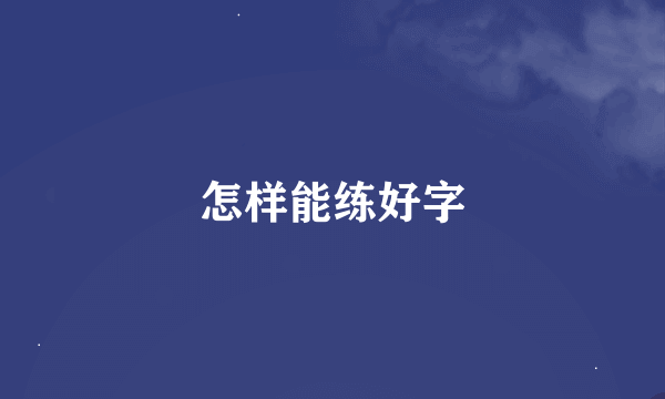 怎样能练好字