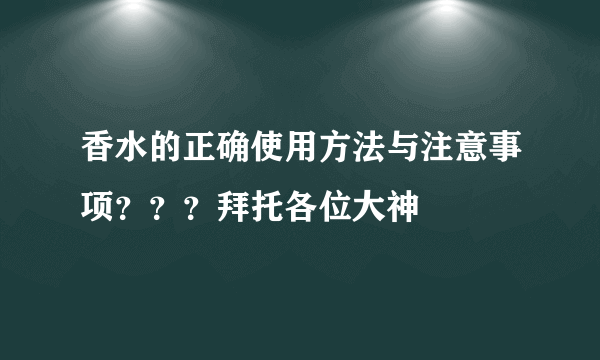 香水的正确使用方法与注意事项？？？拜托各位大神