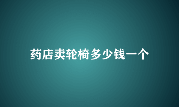 药店卖轮椅多少钱一个