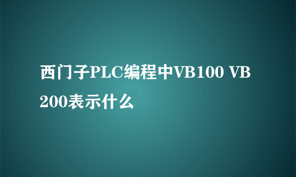 西门子PLC编程中VB100 VB200表示什么