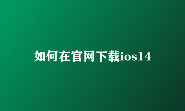 如何在官网下载ios14