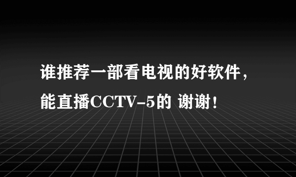 谁推荐一部看电视的好软件，能直播CCTV-5的 谢谢！