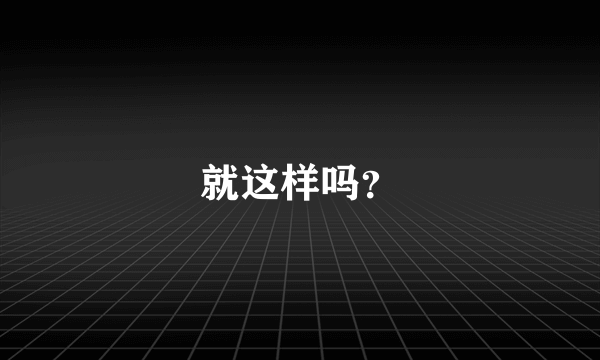 就这样吗？