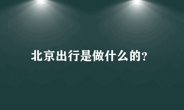 北京出行是做什么的？