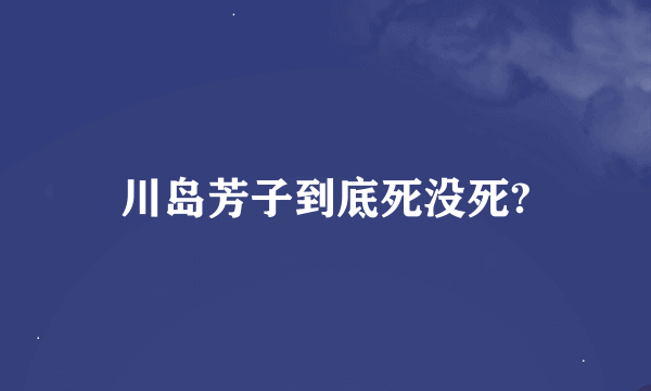 川岛芳子到底死没死?