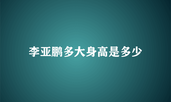 李亚鹏多大身高是多少