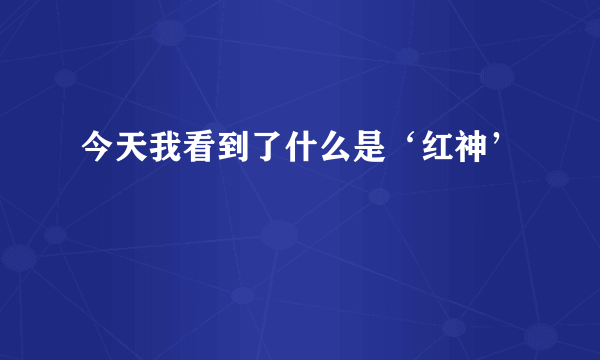 今天我看到了什么是‘红神’