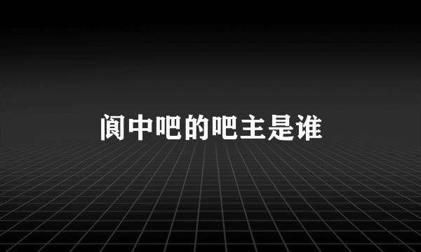 阆中吧的吧主是谁