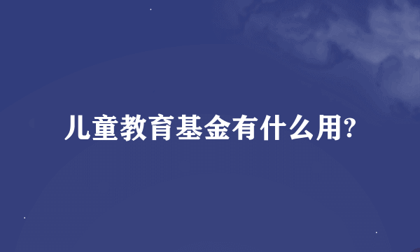 儿童教育基金有什么用?