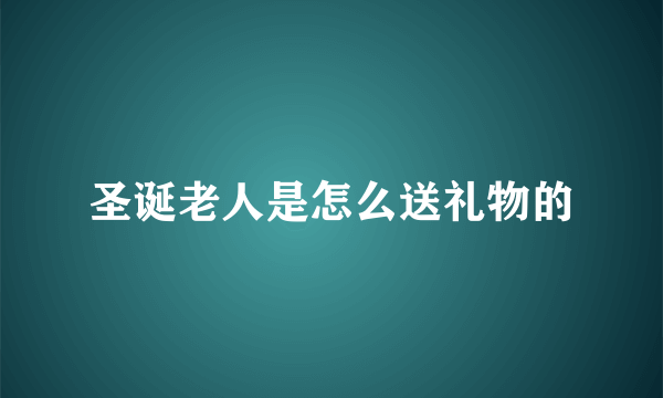 圣诞老人是怎么送礼物的