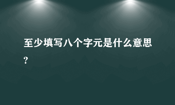 至少填写八个字元是什么意思?