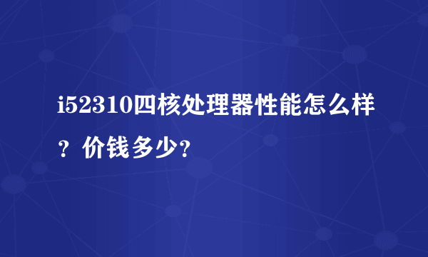 i52310四核处理器性能怎么样？价钱多少？