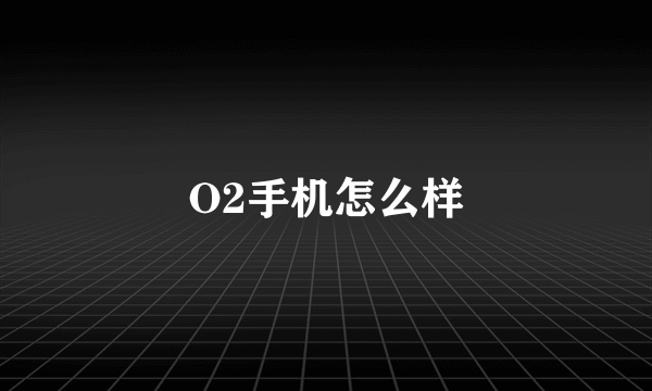 O2手机怎么样