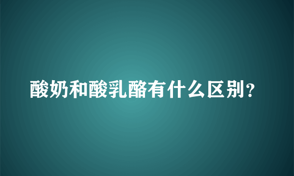 酸奶和酸乳酪有什么区别？