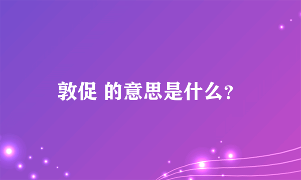 敦促 的意思是什么？