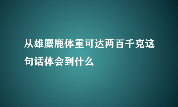 从雄麋鹿体重可达两百千克这句话体会到什么