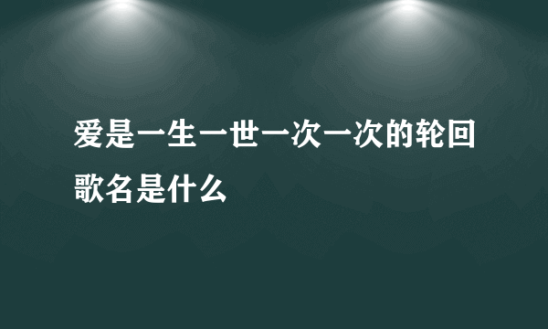 爱是一生一世一次一次的轮回歌名是什么