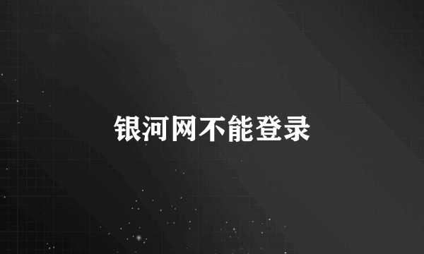 银河网不能登录