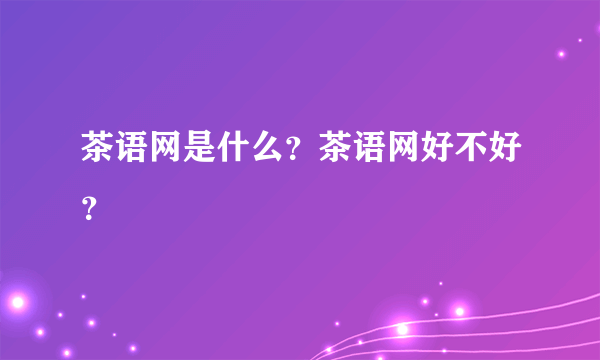 茶语网是什么？茶语网好不好？