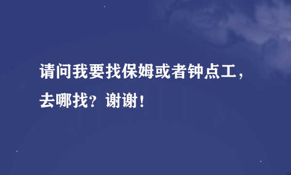 请问我要找保姆或者钟点工，去哪找？谢谢！