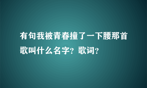 有句我被青春撞了一下腰那首歌叫什么名字？歌词？