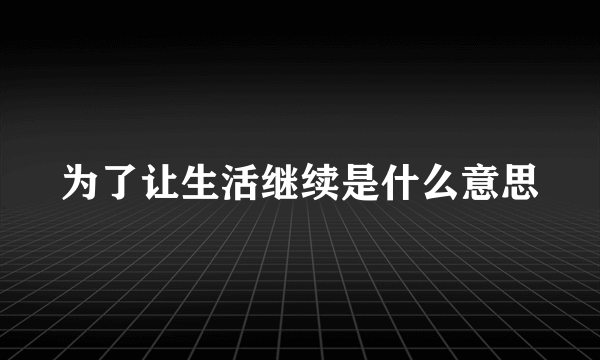 为了让生活继续是什么意思