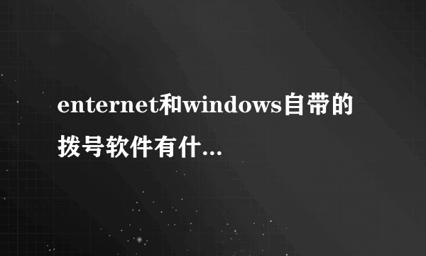 enternet和windows自带的拨号软件有什么区别啊