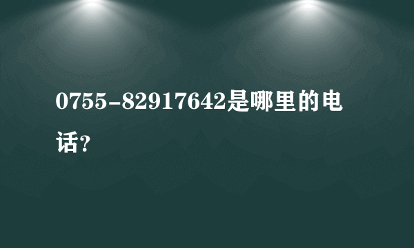 0755-82917642是哪里的电话？