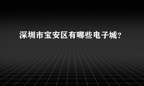 深圳市宝安区有哪些电子城？