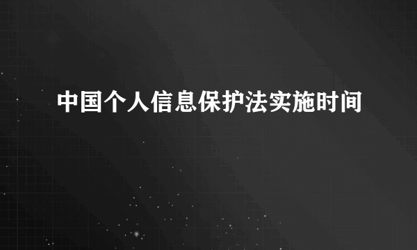 中国个人信息保护法实施时间