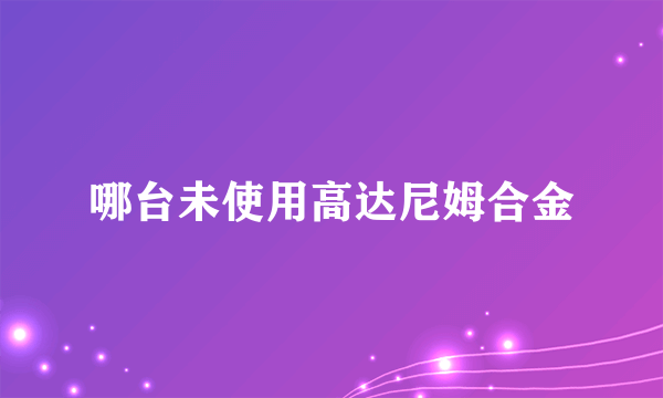 哪台未使用高达尼姆合金