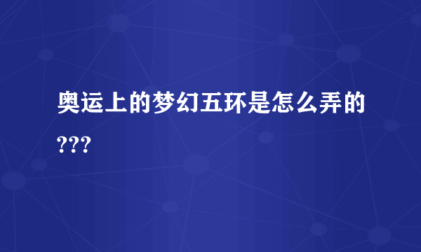 奥运上的梦幻五环是怎么弄的???