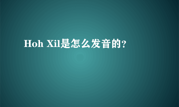 Hoh Xil是怎么发音的？