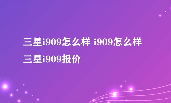 三星i909怎么样 i909怎么样 三星i909报价