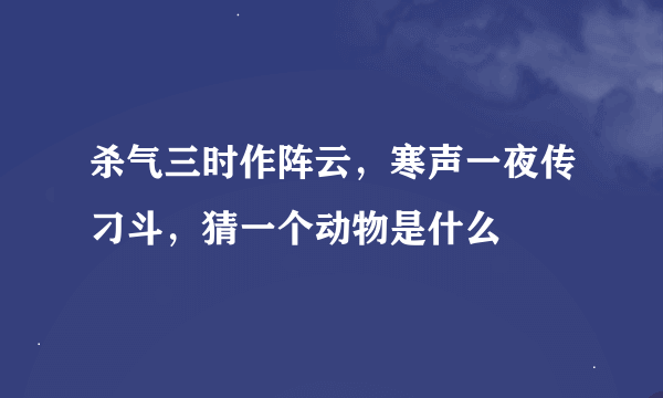 杀气三时作阵云，寒声一夜传刁斗，猜一个动物是什么