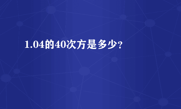 1.04的40次方是多少？