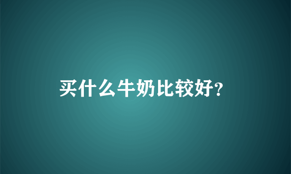 买什么牛奶比较好？