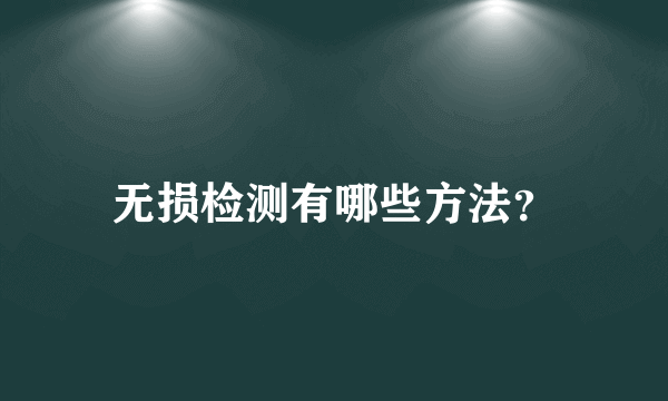 无损检测有哪些方法？