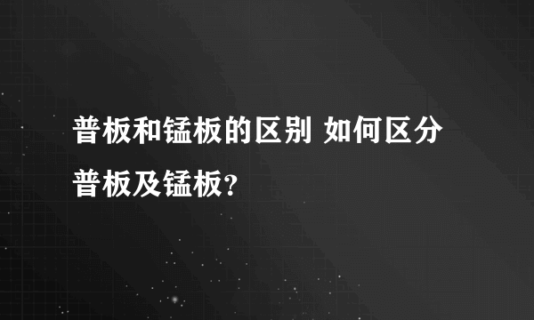 普板和锰板的区别 如何区分普板及锰板？