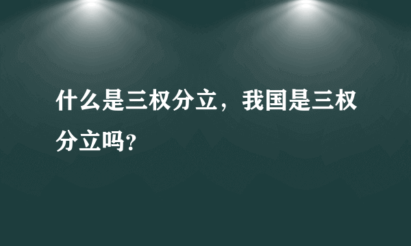 什么是三权分立，我国是三权分立吗？